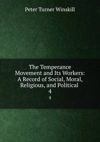 The Temperance Movement and Its Workers: A Record of Social, Moral, Religious, and Political .. 4