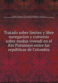 Tratado sobre limites y libre navegacion y convenio sobre modus vivendi en el Rio? Putumayo entre las repu?blicas de Colombia