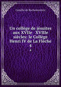 Un coll?ge de j?suites aux XVIIe &amp; XVIIIe si?cles: le Coll?ge Henri IV de La Fl?che