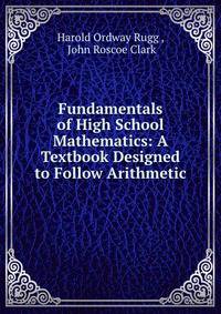 Fundamentals of High School Mathematics: A Textbook Designed to Follow Arithmetic