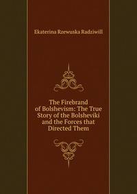 The Firebrand of Bolshevism: The True Story of the Bolsheviki and the Forces that Directed Them