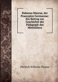Rabanus Maurus, der Praeceptor Germaniae: Ein Beitrag zur Geschichte der Padagogik des Mittelalters