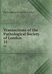 Transactions of the Pathological Society of London. 51