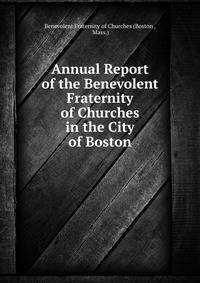 Annual Report of the Benevolent Fraternity of Churches in the City of Boston