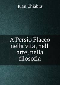 A Persio Flacco nella vita, nell' arte, nella filosofia