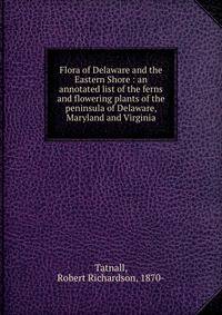 Flora of Delaware and the Eastern Shore : an annotated list of the ferns and flowering plants of the peninsula of Delaware, Maryland and Virginia