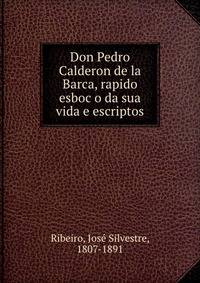 Don Pedro Calderon de la Barca, rapido esboc?o da sua vida e escriptos