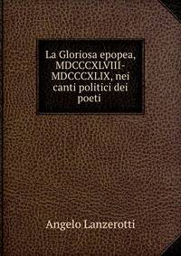 La Gloriosa epopea, MDCCCXLVIII-MDCCCXLIX, nei canti politici dei poeti .