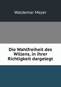 Die Wahlfreiheit des Willens, in ihrer Richtigkeit dargelegt