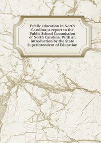 Public education in North Carolina; a report to the Public School Commission of North Carolina. With an introduction by the State Superintendent of Education