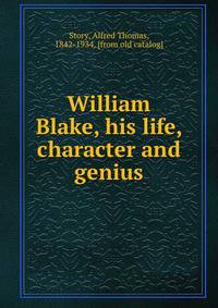 William Blake, his life, character and genius