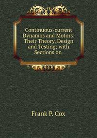 Continuous-current Dynamos and Motors: Their Theory, Design and Testing; with Sections on .