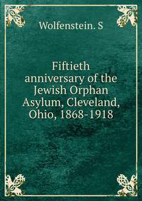 Fiftieth anniversary of the Jewish Orphan Asylum, Cleveland, Ohio, 1868-1918