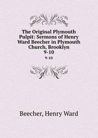 The Original Plymouth Pulpit: Sermons of Henry Ward Beecher in Plymouth Church, Brooklyn. 9-10