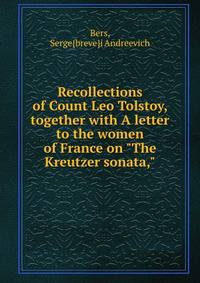 Recollections of Count Leo Tolstoy, together with A letter to the women of France on "The Kreutzer sonata,"