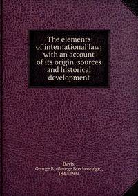 The elements of international law; with an account of its origin, sources and historical development