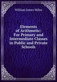 Elements of Arithmetic: For Primary and Intermediate Classes in Public and Private Schools