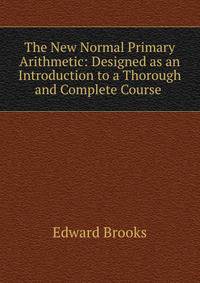 The New Normal Primary Arithmetic: Designed as an Introduction to a Thorough and Complete Course .