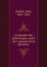 Le dossier des p?lerinages, suit? de L'arsenal de la d?votion