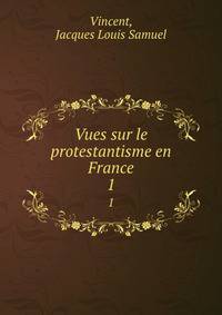 Vues sur le protestantisme en France. 1