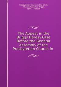 The Appeal in the Briggs Heresy Case Before the General Assembly of the Presbyterian Church in .