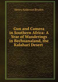 Gun and Camera in Southern Africa. A Year of Wanderings in Bechuanaland, the Kalahari Desert, and the Lake river country, Ngmiland