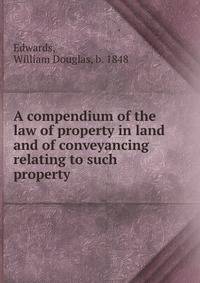 A compendium of the law of property in land and of conveyancing relating to such property