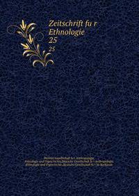 Zeitschrift fur Ethnologie. 25