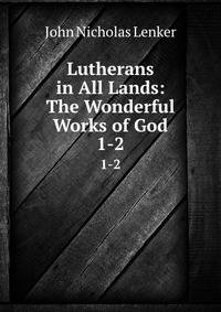 Lutherans in All Lands: The Wonderful Works of God. 1-2