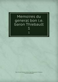 Memoires du general bon i.e. baron Thiebault. 1