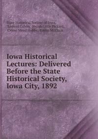 Iowa Historical Lectures: Delivered Before the State Historical Society, Iowa City, 1892