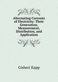 Alternating Currents of Electricity: Their Generation, Measurement, Distribution, and Application