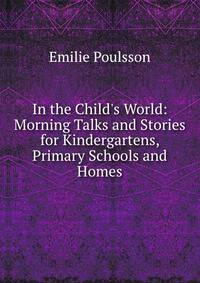 In the Child's World: Morning Talks and Stories for Kindergartens, Primary Schools and Homes