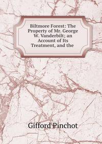 Biltmore Forest: The Property of Mr. George W. Vanderbilt; an Account of Its Treatment, and the .