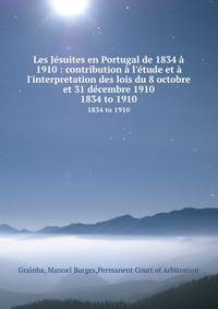 Les J?suites en Portugal de 1834 ? 1910 : contribution ? l'?tude et ? l'interpretation des lois du 8 octobre et 31 d?cembre 1910