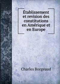 Etablissement et revision des constitutions en Amerique et en Europe