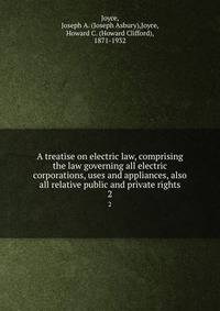 A treatise on electric law, comprising the law governing all electric corporations, uses and appliances, also all relative public and private rights. 2