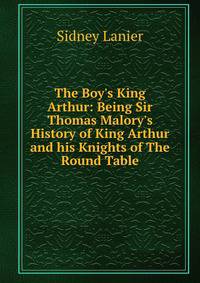 The Boy's King Arthur: Being Sir Thomas Malory's History of King Arthur and his Knights of The Round Table
