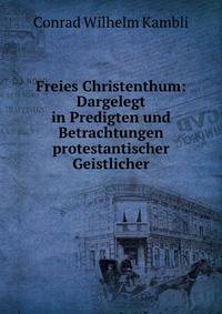 Freies Christenthum: Dargelegt in Predigten und Betrachtungen protestantischer Geistlicher