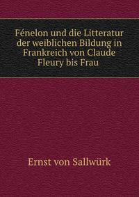 Fenelon und die Litteratur der weiblichen Bildung in Frankreich von Claude Fleury bis Frau .