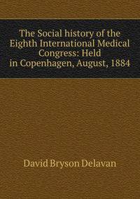 The Social history of the Eighth International Medical Congress: Held in Copenhagen, August, 1884