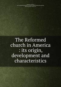 The Reformed church in America : its origin, development and characteristics