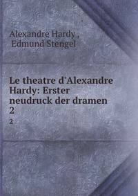 Le theatre d'Alexandre Hardy: Erster neudruck der dramen
