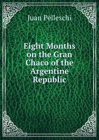 Eight Months on the Gran Chaco of the Argentine Republic