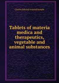 Tablets of materia medica and therapeutics, vegetable and animal substances