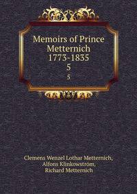 Memoirs of Prince Metternich 1773-1835. 5