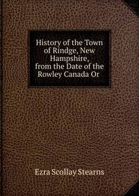 History of the Town of Rindge, New Hampshire, from the Date of the Rowley Canada Or .