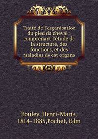 Trait? de l'organisation du pied du cheval : comprenant l'?tude de la structure, des fonctions, et des maladies de cet organe