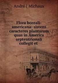 Flora boreali-americana: sistens caracteres plantarum quas in America septentrionali collegit et .