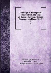 The Plays of Shakspeare: Printed from the Text of Samuel Johnson, George Steevens, and Isaac Reed. 7